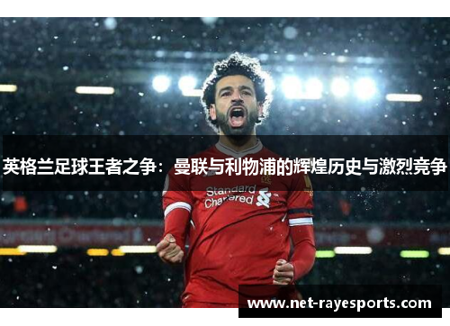 英格兰足球王者之争：曼联与利物浦的辉煌历史与激烈竞争