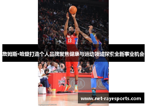 詹姆斯·哈登打造个人品牌聚焦健康与运动领域探索全新事业机会