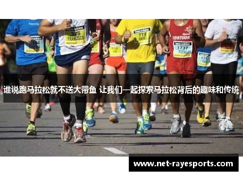 谁说跑马拉松就不送大带鱼 让我们一起探索马拉松背后的趣味和传统