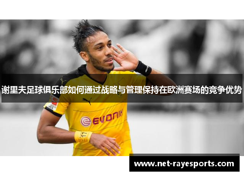 谢里夫足球俱乐部如何通过战略与管理保持在欧洲赛场的竞争优势