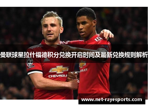 曼联球星拉什福德积分兑换开启时间及最新兑换规则解析