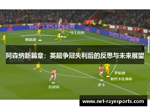 阿森纳新篇章：英超争冠失利后的反思与未来展望