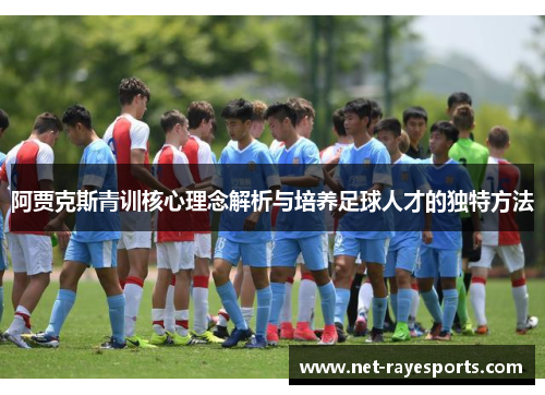 阿贾克斯青训核心理念解析与培养足球人才的独特方法