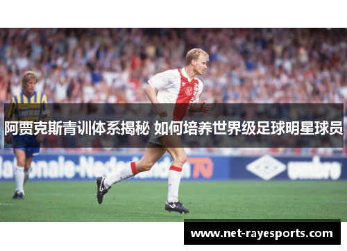 阿贾克斯青训体系揭秘 如何培养世界级足球明星球员