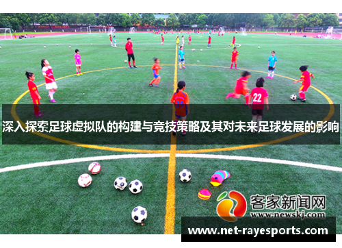 深入探索足球虚拟队的构建与竞技策略及其对未来足球发展的影响