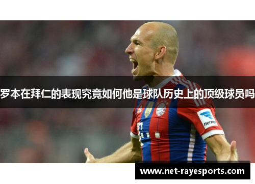 罗本在拜仁的表现究竟如何他是球队历史上的顶级球员吗