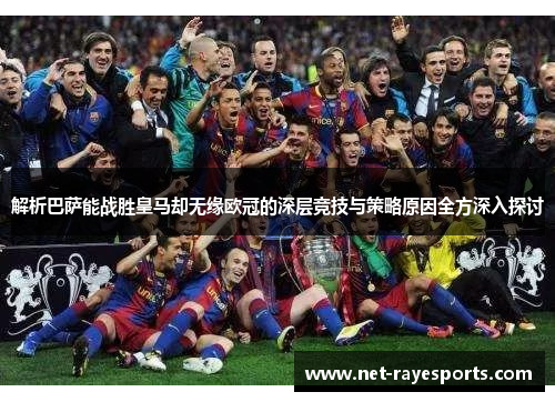 解析巴萨能战胜皇马却无缘欧冠的深层竞技与策略原因全方深入探讨