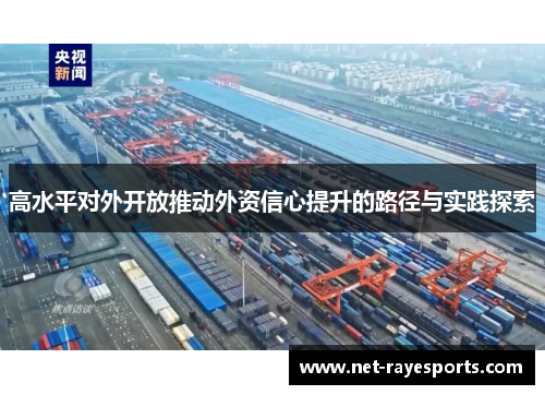 高水平对外开放推动外资信心提升的路径与实践探索 高水平对外开放推动外资信心提升的路径与实践探索