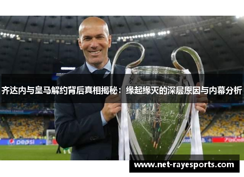 齐达内与皇马解约背后真相揭秘:缘起缘灭的深层原因与内幕分析 齐达内与皇马解约背后真相揭秘:缘起缘灭的深层原因与内幕分析