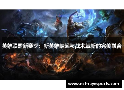 英雄联盟新赛季：新英雄崛起与战术革新的完美融合