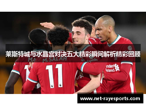 莱斯特城与水晶宫对决五大精彩瞬间解析精彩回顾 莱斯特城与水晶宫对决五大精彩瞬间解析精彩回顾