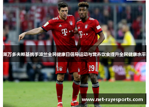 莱万多夫斯基携手波兰全民健康日倡导运动与营养饮食提升全民健康水平 莱万多夫斯基携手波兰全民健康日倡导运动与营养饮食提升全民健康水平