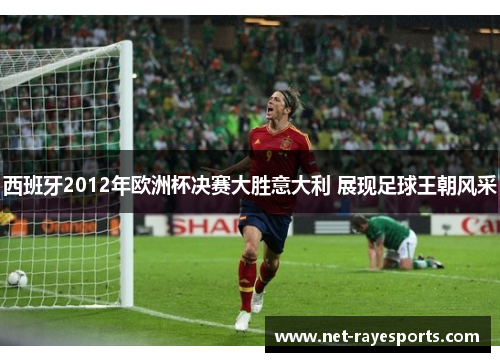 西班牙2012年欧洲杯决赛大胜意大利 展现足球王朝风采