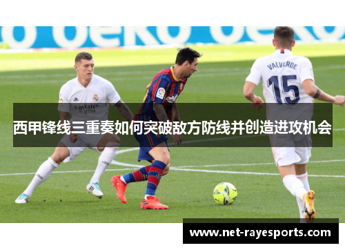 西甲锋线三重奏如何突破敌方防线并创造进攻机会
