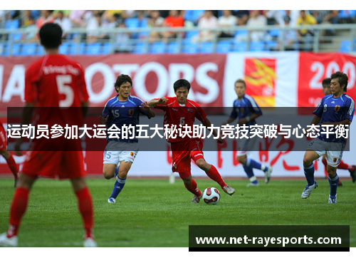 运动员参加大运会的五大秘诀助力竞技突破与心态平衡 运动员参加大运会的五大秘诀助力竞技突破与心态平衡