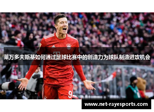 莱万多夫斯基如何通过足球比赛中的创造力为球队制造进攻机会