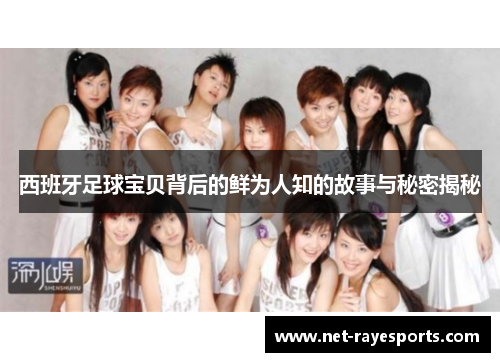 西班牙足球宝贝背后的鲜为人知的故事与秘密揭秘 西班牙足球宝贝背后的鲜为人知的故事与秘密揭秘