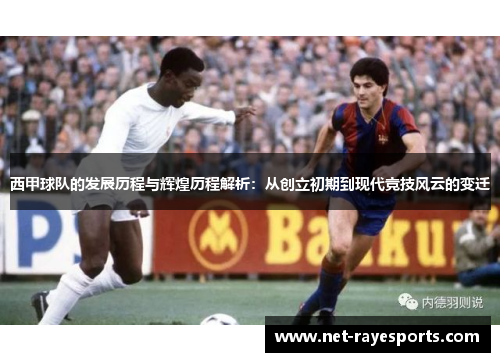西甲球队的发展历程与辉煌历程解析:从创立初期到现代竞技风云的变迁 西甲球队的发展历程与辉煌历程解析:从创立初期到现代竞技风云的变迁
