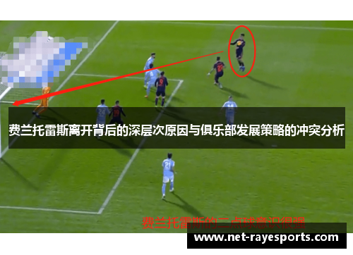 费兰托雷斯离开背后的深层次原因与俱乐部发展策略的冲突分析 费兰托雷斯离开背后的深层次原因与俱乐部发展策略的冲突分析