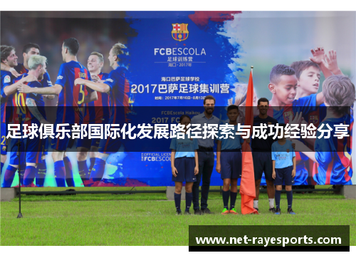 足球俱乐部国际化发展路径探索与成功经验分享 足球俱乐部国际化发展路径探索与成功经验分享