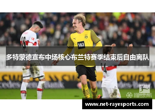 多特蒙德宣布中场核心布兰特赛季结束后自由离队 多特蒙德宣布中场核心布兰特赛季结束后自由离队