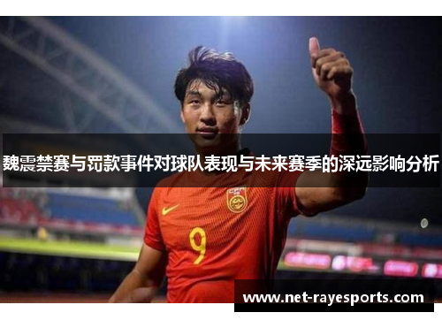 魏震禁赛与罚款事件对球队表现与未来赛季的深远影响分析