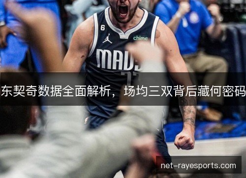 东契奇数据全面解析,场均三双背后藏何密码 东契奇数据全面解析,场均三双背后藏何密码
